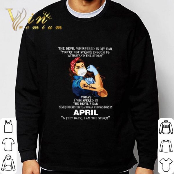 Strong April Woman 6 Feet Back I Am The Storm The Devil Whispered In My Ear shirt