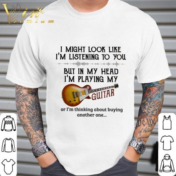 I Might Look Like I'm Listening To You But In My Head Guitar shirt