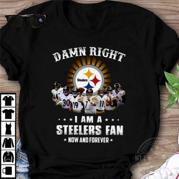 Official Damn Right I Am A Pittsburgh Steelers Players NFL Fan Now And Forever shirt