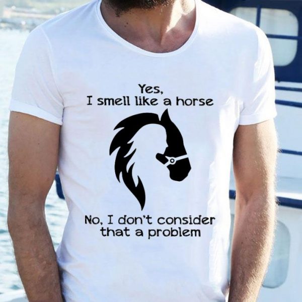Awesome Girl yes i smell like a horse no i don't consider that a problem shirt