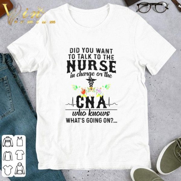 Did you want to talk to the nurse in charge or the CNA flowers shirt