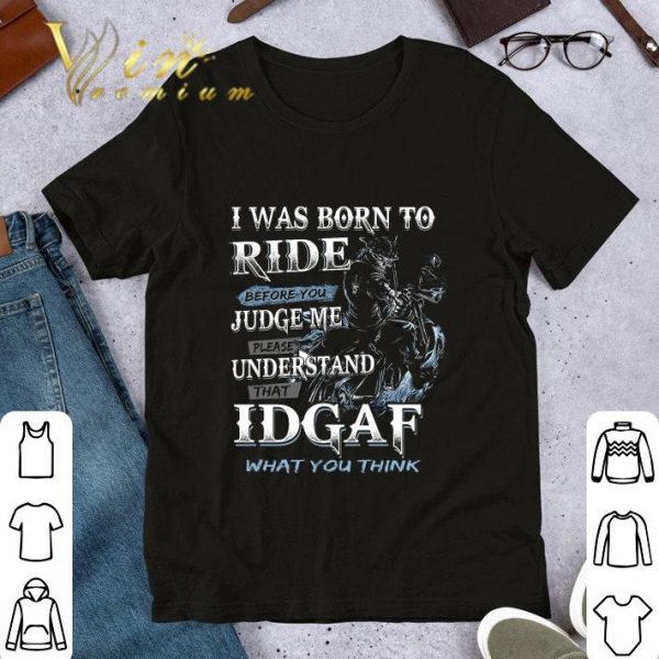 Official I Was Born To Ride Before You Judge Me Please Understand That Idgaf shirt