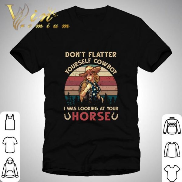 Don't Flatter Yourself Cowboy I Was Looking At Your Horse Vintage shirt