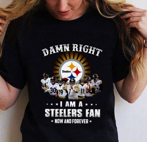 Official Damn Right I Am A Pittsburgh Steelers Players NFL Fan Now And Forever shirt