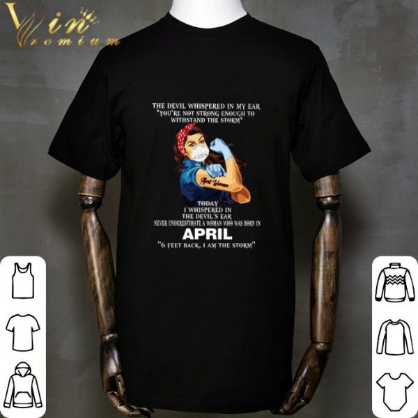 Strong April Woman 6 Feet Back I Am The Storm The Devil Whispered In My Ear shirt