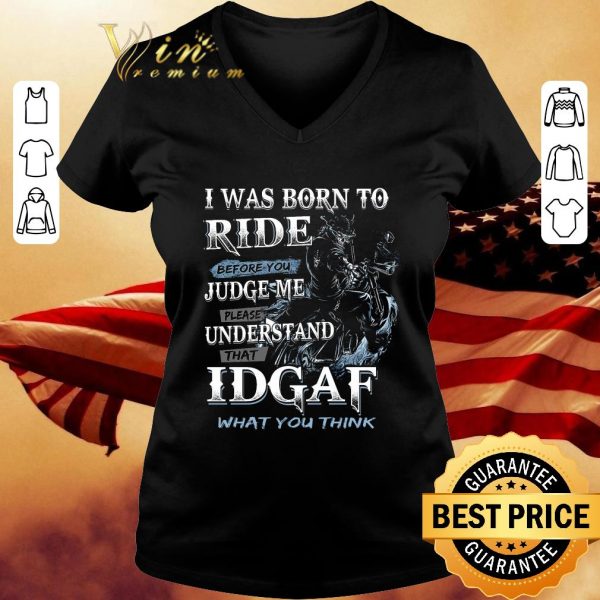 Official I Was Born To Ride Before You Judge Me Please Understand That Idgaf shirt