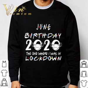 Friends June Birthday 2020 Where I Was In Lockdown shirt 2