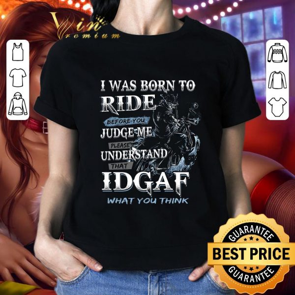 Official I Was Born To Ride Before You Judge Me Please Understand That Idgaf shirt