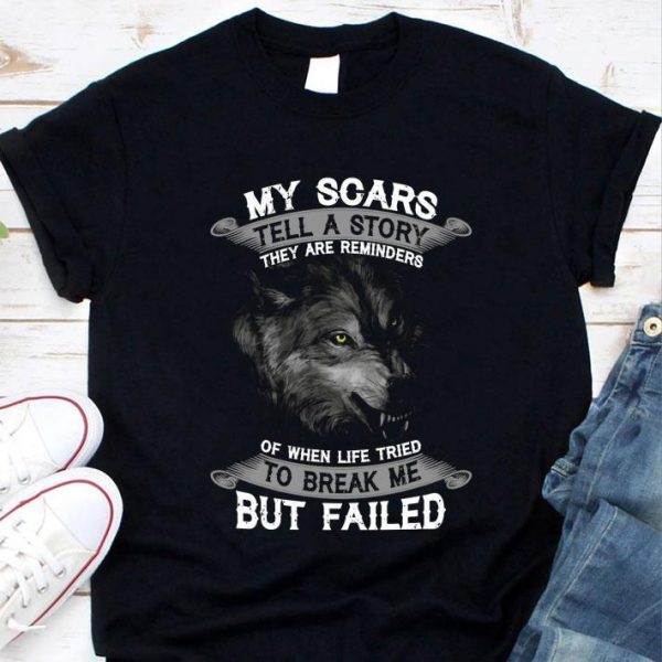 Best Wolf My scars tell a story they are reminders of when life tried to break me but failed shirt
