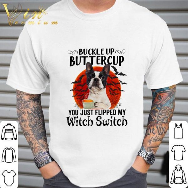 Boston Terrier Buckle Up Buttercup You Just Flipped My Witch Switch shirt
