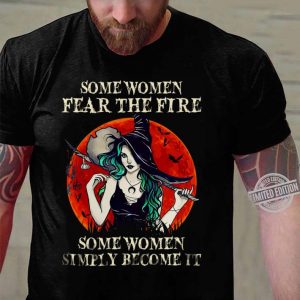 Premium Witch Some Women Fear The Fire Some Women Simply Become It shirt 2