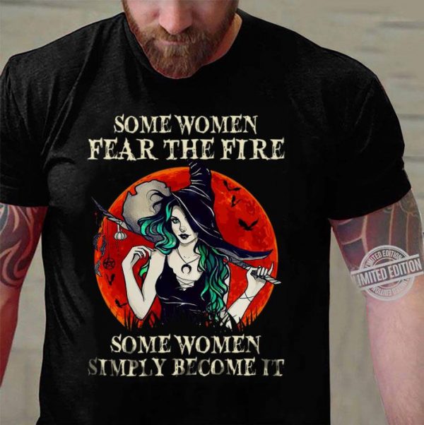 Premium Witch Some Women Fear The Fire Some Women Simply Become It shirt