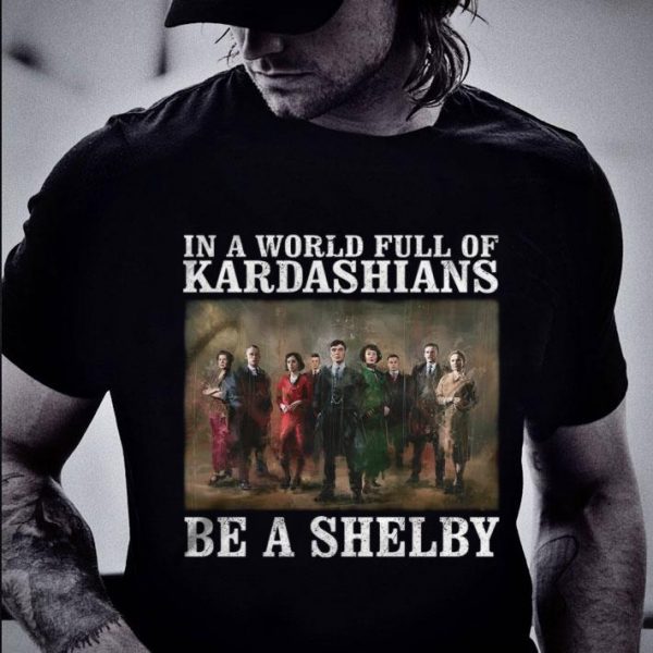 Original Peaky Blinders In A World Full Of Kardashians Be A Shelby shirt