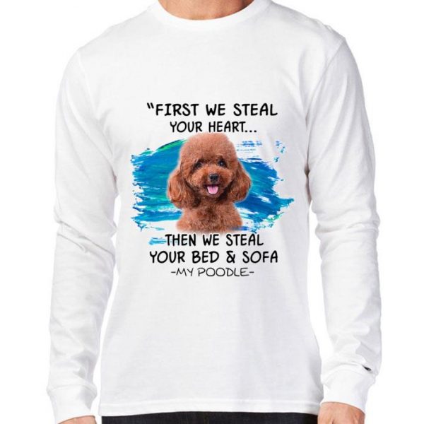 Hot First We Steal Your Heart Then We Steal Your Bed & Sofa My Poodle shirt