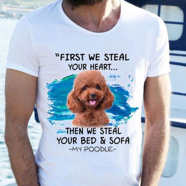 Hot First We Steal Your Heart Then We Steal Your Bed & Sofa My Poodle shirt
