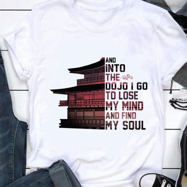 Hot Japan and into the Dojo i go to lose my mind and find my soul shirt