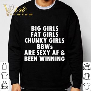 Big Girls Fat Girls Chunky Girls BBWs are sexy AF & Been Winning shirt 2