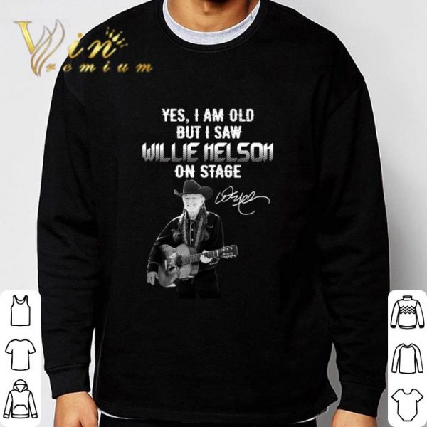 Yes I Am Old But I Saw Willie Nelson On Stage shirt