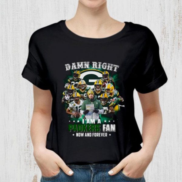 Best Team Green Bay Packers Damn Right I Am A Packers Fan Now And Forever shirt