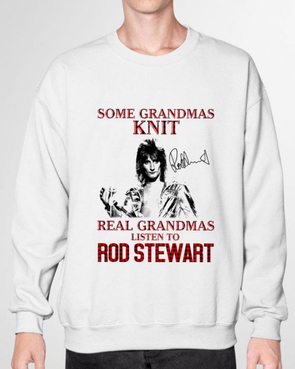 Funny Some Grandmas Knit Real Grandmas Listen To Rod Stewart Signature shirt