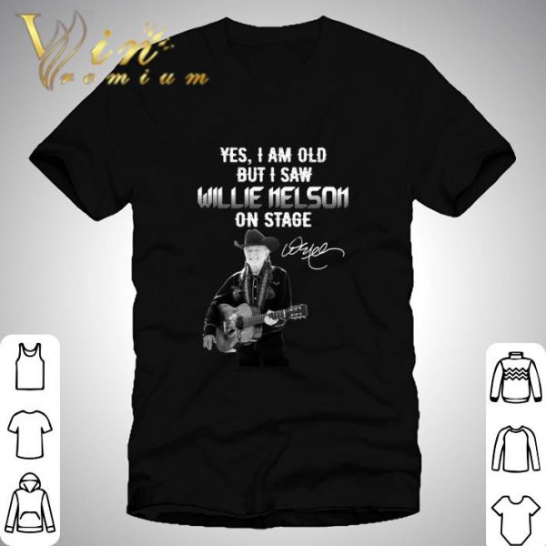 Yes I Am Old But I Saw Willie Nelson On Stage shirt