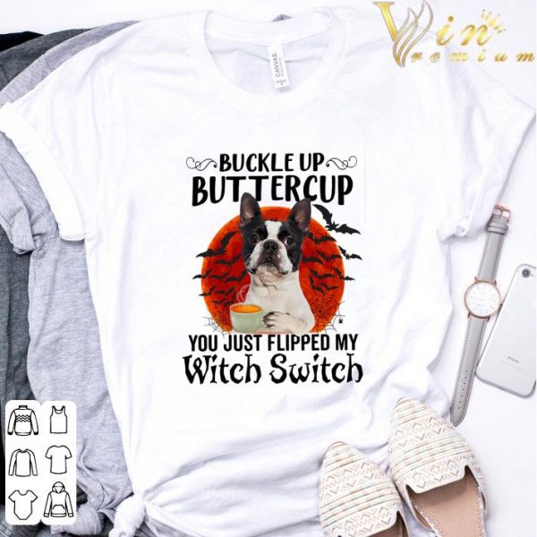 Boston Terrier Buckle Up Buttercup You Just Flipped My Witch Switch shirt
