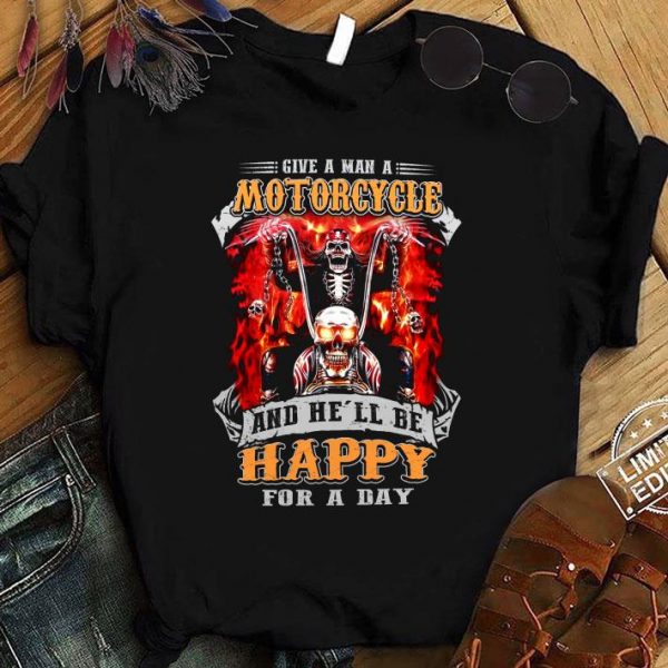 Hot Give A Man A Motorcycle And He'll Be Happy For A Day shirt