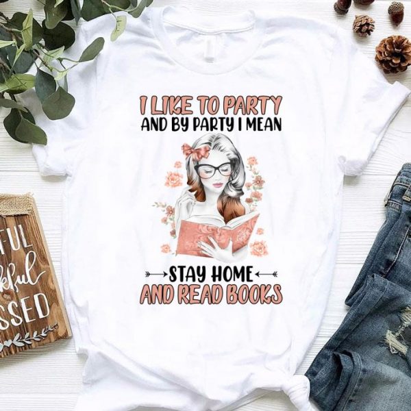 Funny I Like To Party And By Party I Mean Stay Home And Read Books shirt