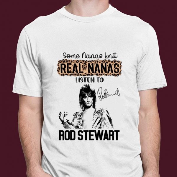 Some Nanas Knit Real Nanas Listen To Rod Stewart Signature shirt