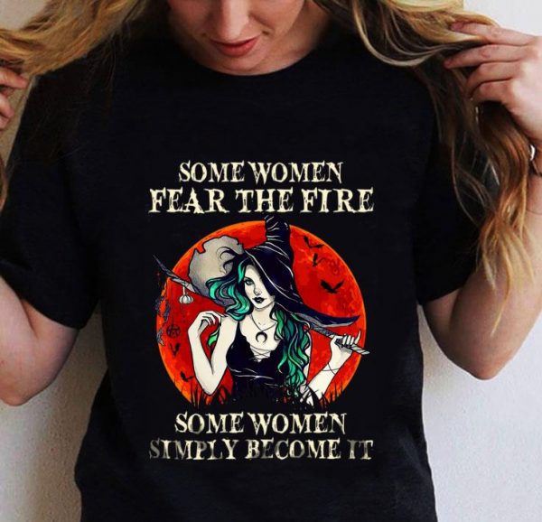 Premium Witch Some Women Fear The Fire Some Women Simply Become It shirt