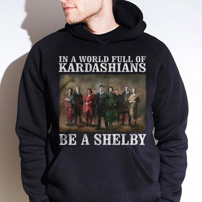 Original Peaky Blinders In A World Full Of Kardashians Be A Shelby shirt 98eb4993 original peaky blinders in a world full of kardashians be a shelby shirt 4 - Original Peaky Blinders In A World Full Of Kardashians Be A Shelby shirt