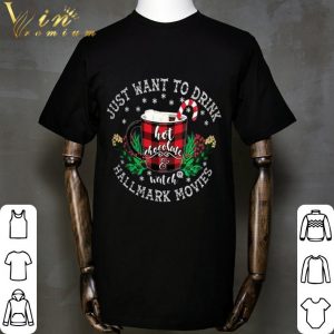 Just Want To Drink Hot Chocolate Watch Hallmark Movies Christmas shirt 1