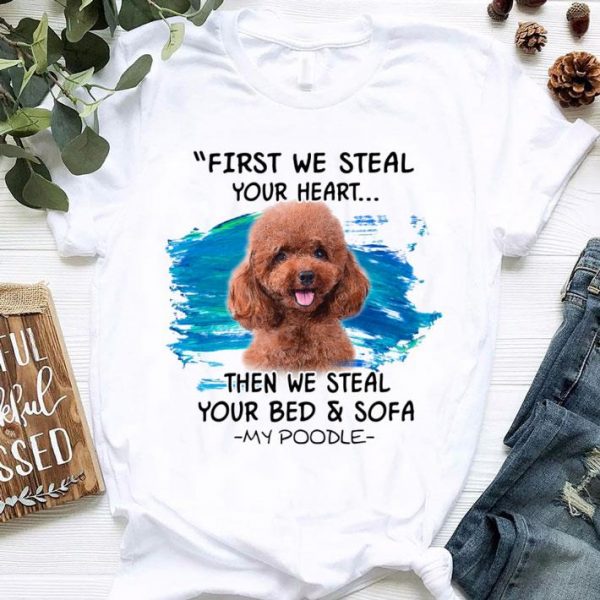 Hot First We Steal Your Heart Then We Steal Your Bed & Sofa My Poodle shirt