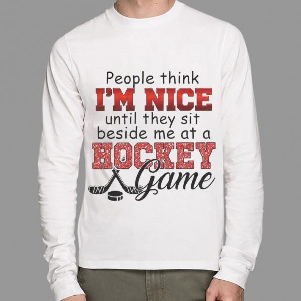 Best People think I'm nice until they sit beside me at a hockey game shirt
