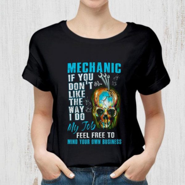 Original Mechanic If You Don't Like The Way I Do My Job Feel Free To Mind Your Own Business shirt