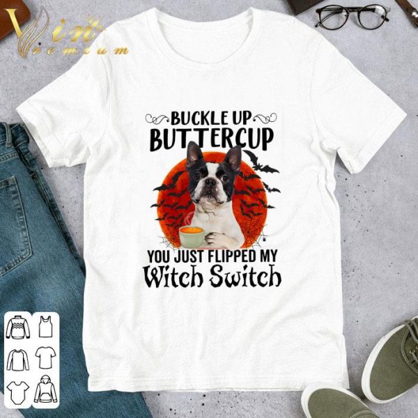 Boston Terrier Buckle Up Buttercup You Just Flipped My Witch Switch shirt