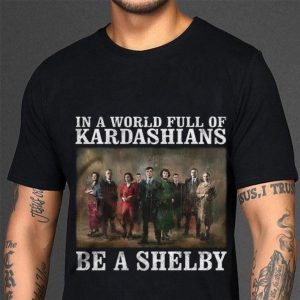 Original Peaky Blinders In A World Full Of Kardashians Be A Shelby shirt 2