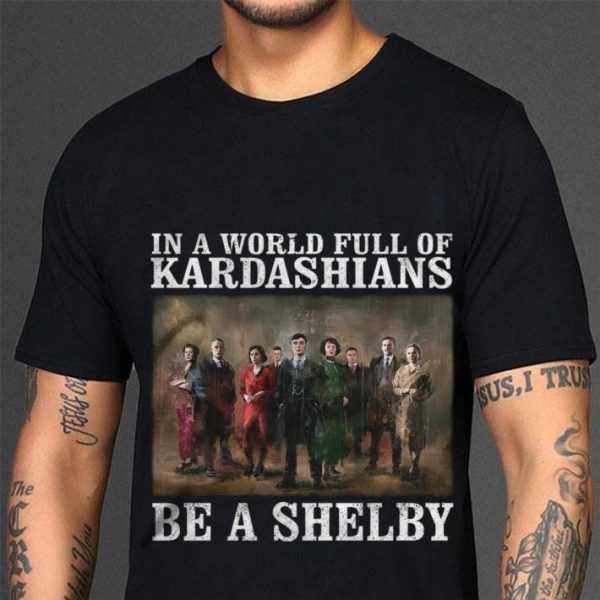 Original Peaky Blinders In A World Full Of Kardashians Be A Shelby shirt