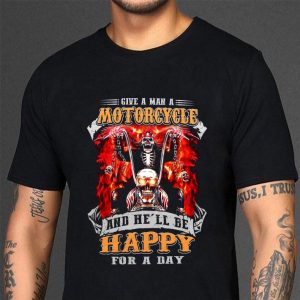 Hot Give A Man A Motorcycle And He'll Be Happy For A Day shirt 2