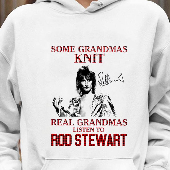 e16a5386 funny some grandmas knit real grandmas listen to rod stewart signature shirt 4 - Funny Some Grandmas Knit Real Grandmas Listen To Rod Stewart Signature shirt