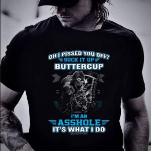Oh I Pissed You Off Suck It Up Buttercup I'm An Asshole It's What I Do shirt