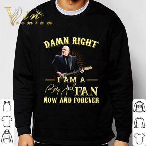 Damn Right I Am A Billy Joel Fan Now And Forever Signature shirt 2