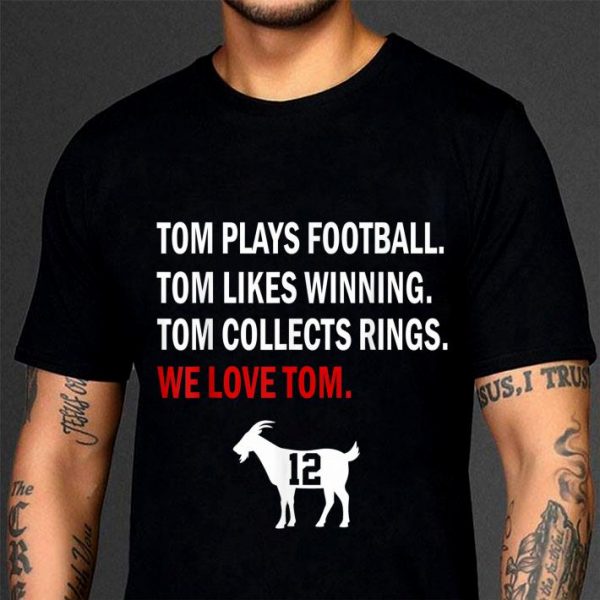 Tom Plays Football Likes Winning Collects Rings We Love Tom Brady shirt