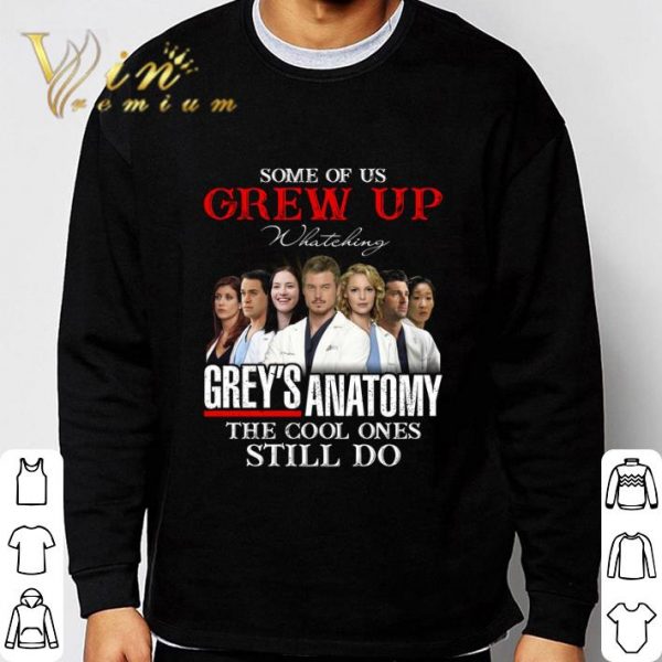 Some Of Us Grew Up Watching Grey's Anatomy The Cool Ones Still Do shirt