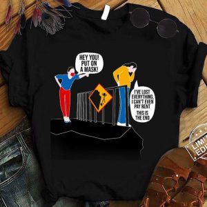 Hot  Hey You Put On A Mask I've Lost Everything Coronavirus shirt