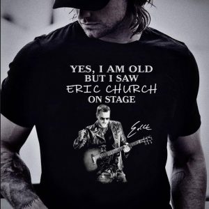 Hot Yes I am old but I saw Eric Church play guitar on stage signature shirt 1