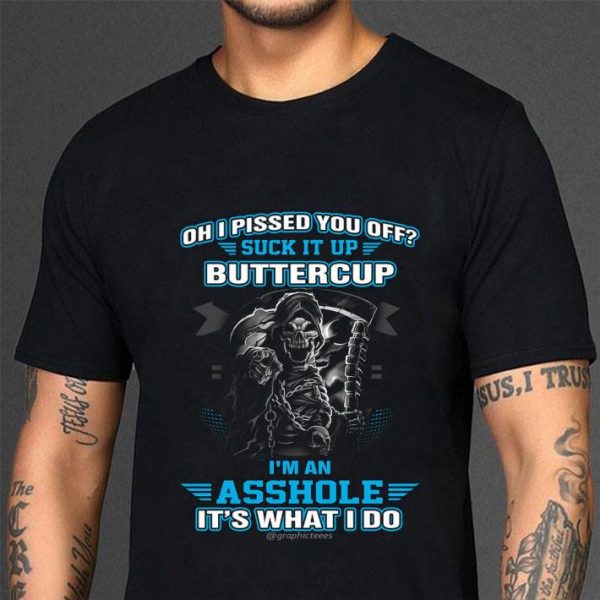 Oh I Pissed You Off Suck It Up Buttercup I'm An Asshole It's What I Do shirt