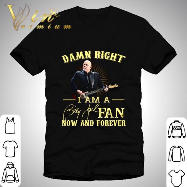 Damn Right I Am A Billy Joel Fan Now And Forever Signature shirt