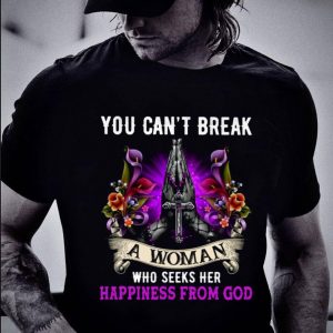 Funny You Can't Break A Woman Who Seeks Her Happiness From God Christ Jesus shirt 1