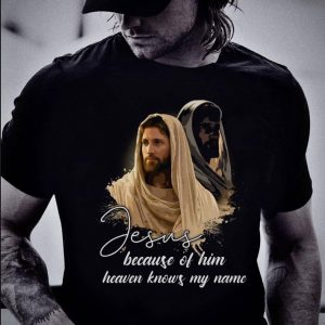 Funny Jesus Because Of Him Heaven Knows My Name shirt